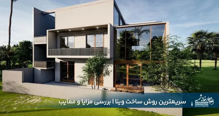 سریعترین روش ساخت ویلا | بررسی مزایا و معایب